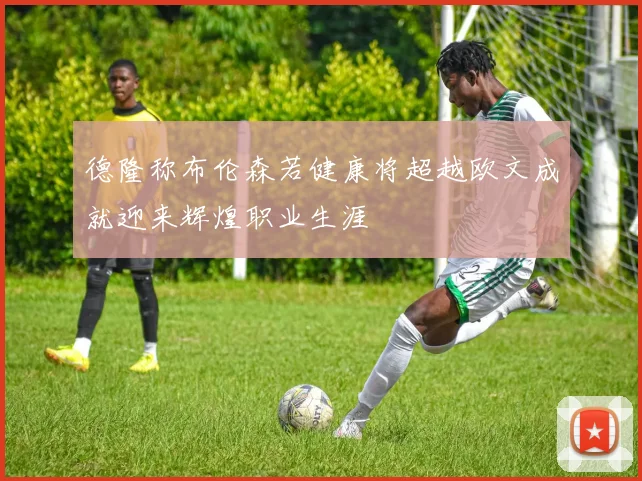 德隆称布伦森若健康将超越欧文成就迎来辉煌职业生涯