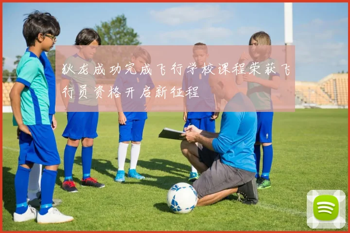 狄龙成功完成飞行学校课程荣获飞行员资格开启新征程
