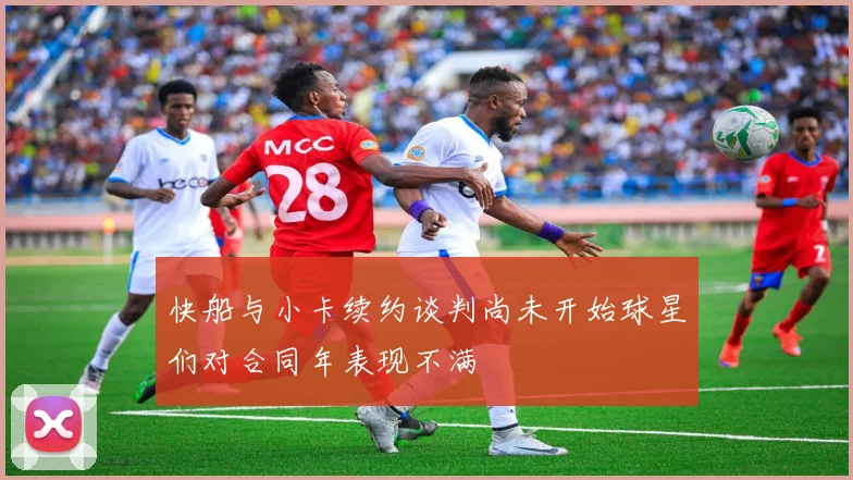 快船与小卡续约谈判尚未开始球星们对合同年表现不满
