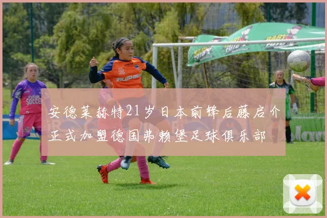 安德莱赫特21岁日本前锋后藤启介正式加盟德国弗赖堡足球俱乐部