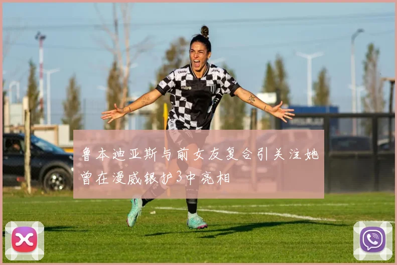鲁本迪亚斯与前女友复合引关注她曾在漫威银护3中亮相