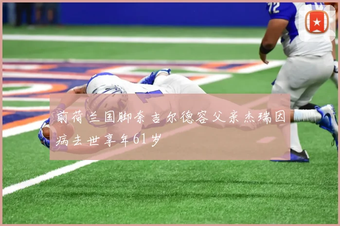 前荷兰国脚奈吉尔德容父亲杰瑞因病去世享年61岁