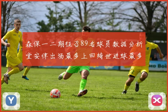 森保一二期征召89名球员数据分析堂安律出场最多上田绮世进球最多