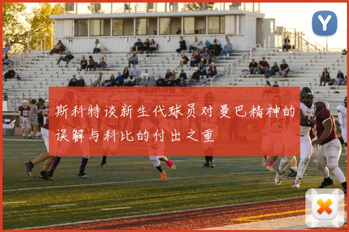 斯科特谈新生代球员对曼巴精神的误解与科比的付出之重