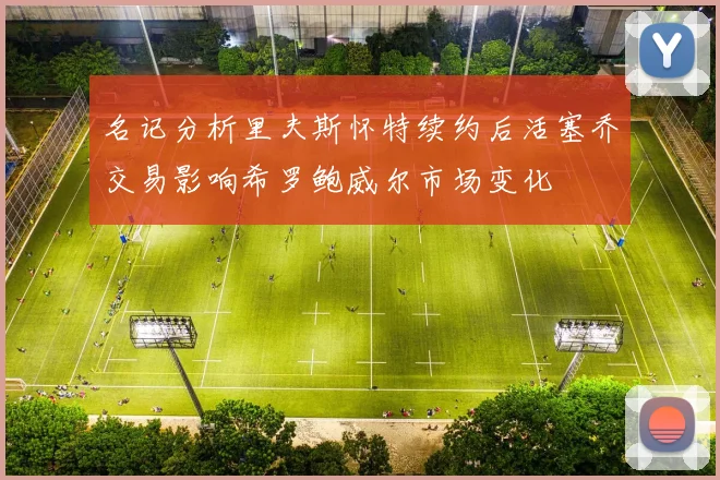 名记分析里夫斯怀特续约后活塞乔交易影响希罗鲍威尔市场变化