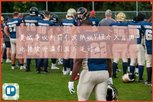 曼城争议判罚引发热议VAR介入后舆论持续升温引发广泛讨论