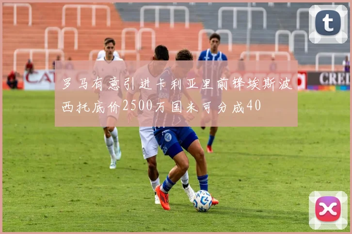 罗马有意引进卡利亚里前锋埃斯波西托底价2500万国米可分成40